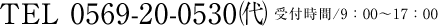 TEL 0569-20-0530㈹ 受付時間/9：00～17：00